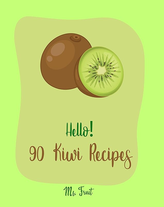 Hello! 90 Kiwi Recipes: Best Kiwi Cookbook Ever For Beginners [Frozen Fruit Smoothie Recipe, Fruit Pie Cookbook, Jello Salad Recipes, Vegan Salad Dressing Recipes, Strawberry Sauce Recipe] [Book 1] by Ms. Fruit