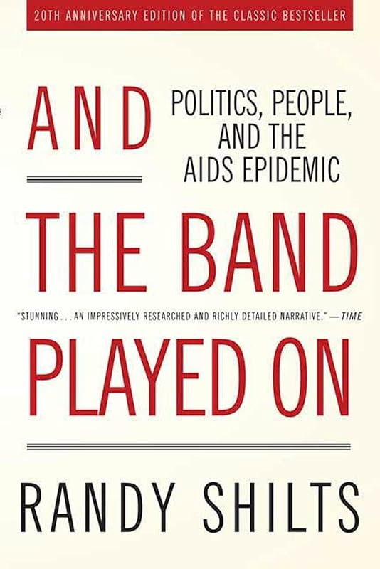 And the Band Played On: Politics, People, and the AIDS Epidemic, 20th-Anniversary Edition by Randy Shilts