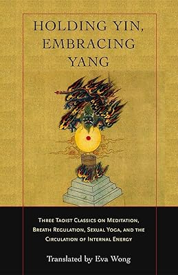 Holding Yin, Embracing Yang: Three Taoist Classics on Meditation, Breath Regulation, Sexual Yoga, and the Circulation of Internal Energy