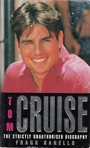 Tom Cruise: The Strictly Unauthorised Biography by Frank Sanello