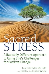 Sacred Stress: A Radically Different Approach to Using Life's Challenges for Positive Change by George R. Faller MS LMFT