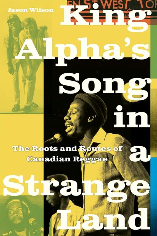King Alpha’s Song in a Strange Land: The Roots and Routes of Canadian Reggae by Jason Wilson