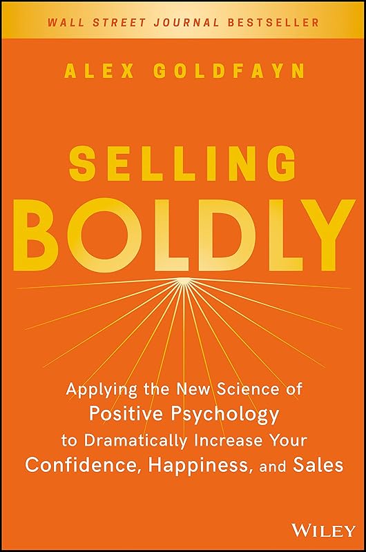 Selling Boldly: Applying the New Science of Positive Psychology to Dramatically Increase Your Confidence, Happiness, and Sales by Alex Goldfayn