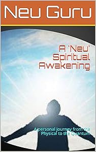 A 'Neu' Spiritual Awakening: A personal journey from the Physical to the Quantum by Gurudatt Shenoy