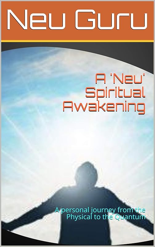 A 'Neu' Spiritual Awakening: A personal journey from the Physical to the Quantum by Gurudatt Shenoy