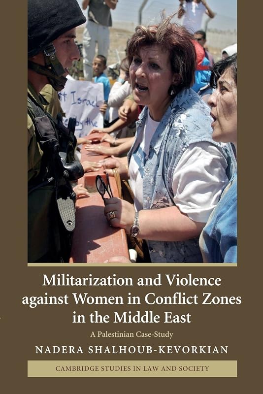 Militarization and Violence against Women in Conflict Zones in the Middle East: A Palestinian Case-Study (Cambridge Studies in Law and Society) by Nadera Shalhoub-Kevorkian