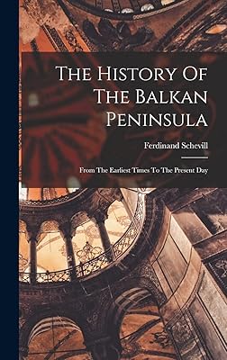 The History Of The Balkan Peninsula: From The Earliest Times To The Present Day