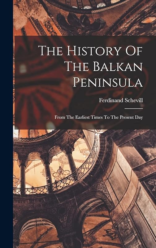 The History Of The Balkan Peninsula: From The Earliest Times To The Present Day by Ferdinand Schevill