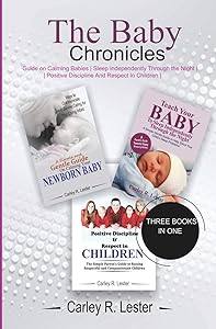The Baby Chronicles: Guide on Calming Babies, Sleep Independently Through the Night, Positive Discipline and Respect in Children by Carley R. Lester