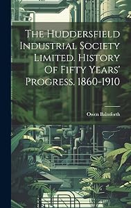 The Huddersfield Industrial Society Limited. History Of Fifty Years' Progress. 1860-1910 by Balmforth Owen