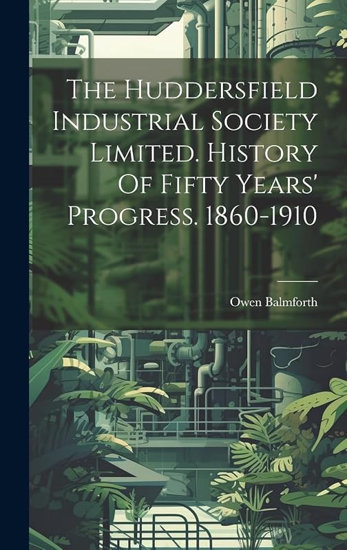 The Huddersfield Industrial Society Limited. History Of Fifty Years' Progress. 1860-1910 by Balmforth Owen