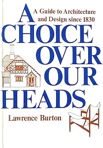 A Choice over Our Heads: A Guide to Architecture and Design Since 1830 by Lawrence Burton