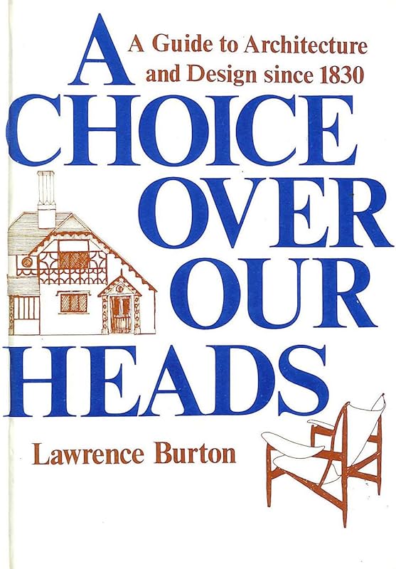 A Choice over Our Heads: A Guide to Architecture and Design Since 1830 by Lawrence Burton