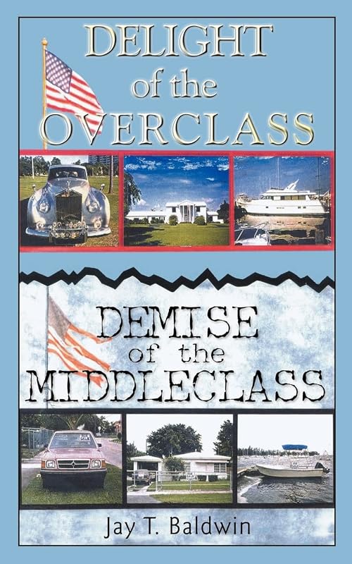 Delight of the Overclass! Demise of the Middleclass! by Jay T Baldwin
