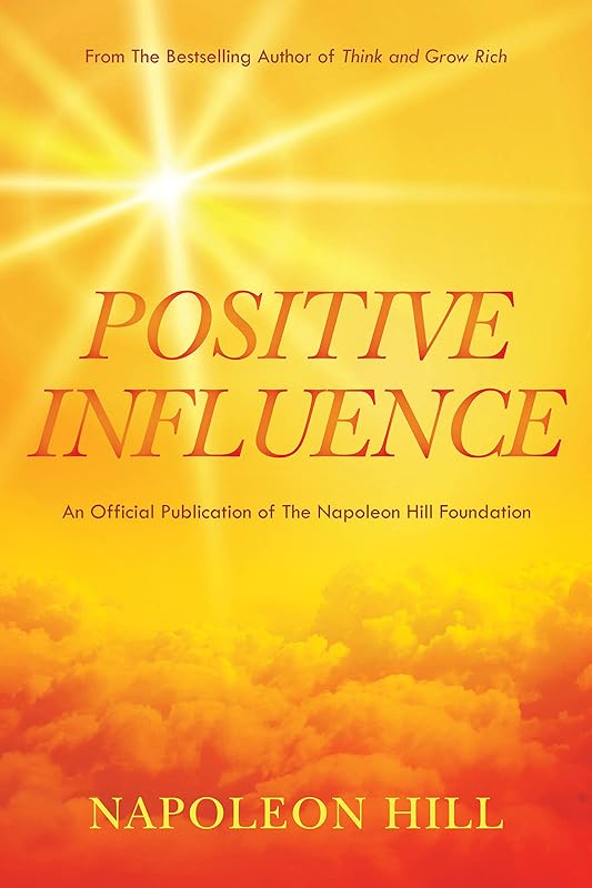 Napoleon Hill's Positive Influence (Official Publication of the Napoleon Hill Foundation) by Napoleon Hill