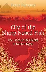 City of the Sharp-Nosed Fish: Greek Lives in Roman Egypt by Prof Peter Parsons