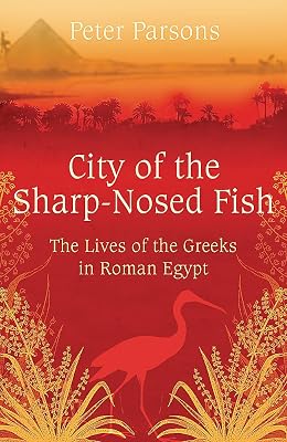 City of the Sharp-Nosed Fish: Greek Lives in Roman Egypt