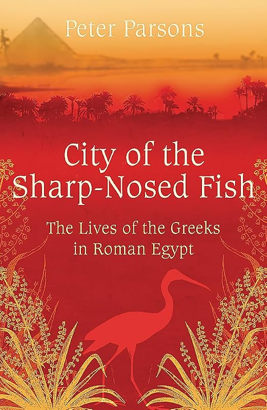 City of the Sharp-Nosed Fish: Greek Lives in Roman Egypt by Prof Peter Parsons