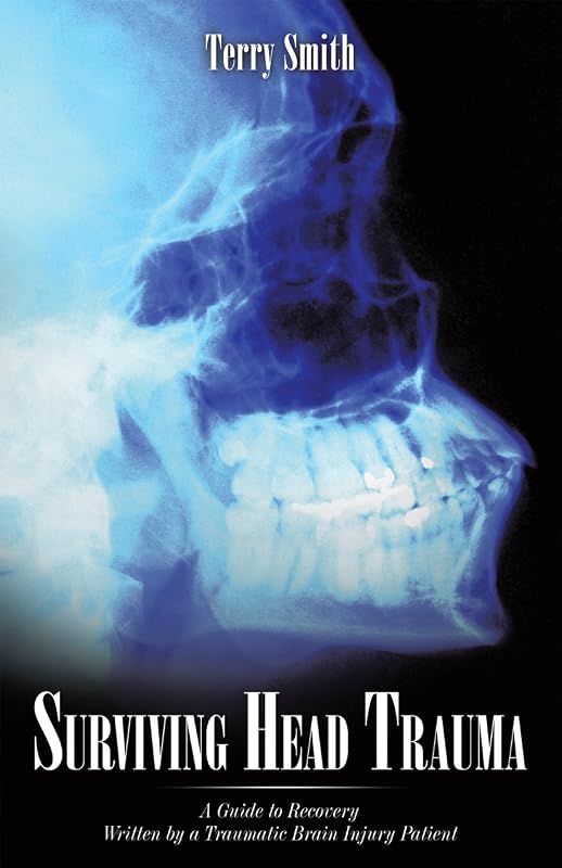 Surviving Head Trauma: A Guide to Recovery Written by a Traumatic Brain Injury Patient by Terry Smith