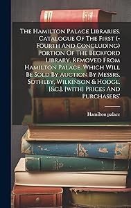 The Hamilton Palace Libraries. Catalogue Of The First (-fourth And Concluding) Portion Of The Beckford Library, Removed From Hamilton Palace. Which ... & Hodge. [&c.]. [with] Prices And Purchasers' by Hamilton palace