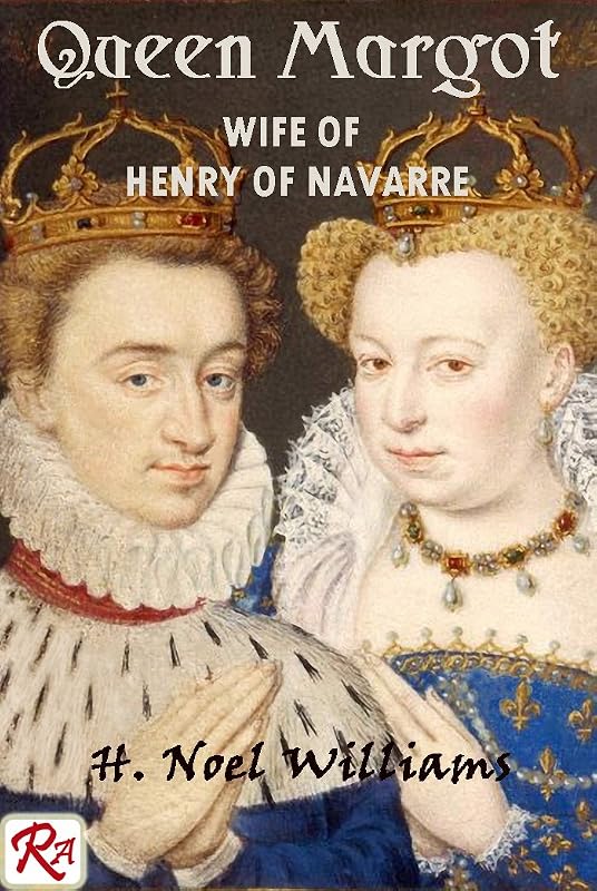 Queen Margot: Wife of Henry of Navarre by H Noel Williams