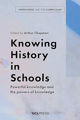 Knowing History in Schools: Powerful knowledge and the powers of knowledge (Knowledge and the Curriculum)