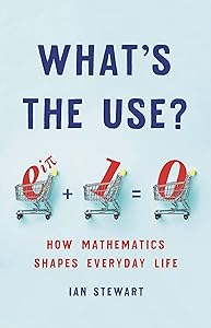 What's the Use?: How Mathematics Shapes Everyday Life