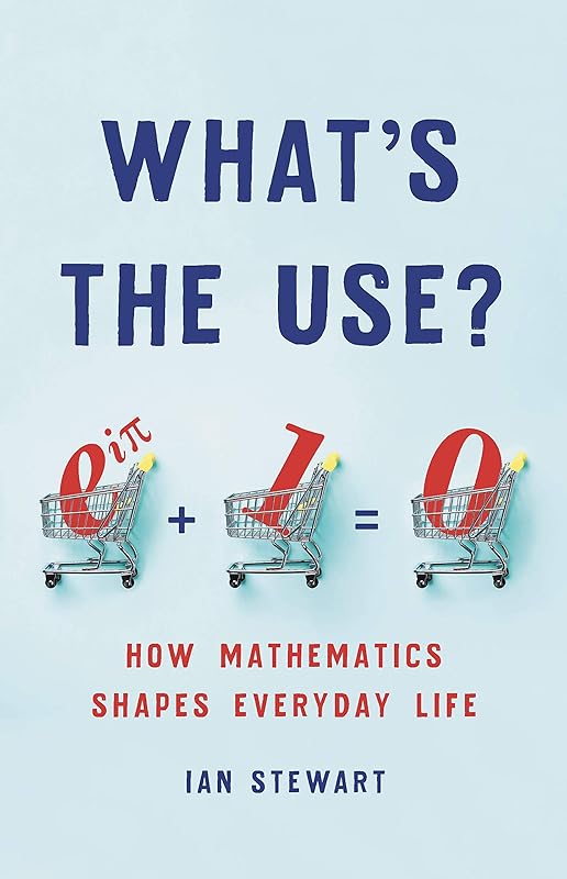 What's the Use?: How Mathematics Shapes Everyday Life by Ian Stewart