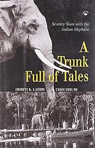 Trunk Full of Tales: Seventy Years with the Indian Elephant by Dhriti K Lahiri-Choudhry