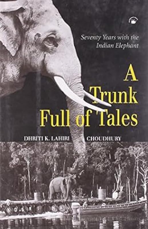 Trunk Full of Tales: Seventy Years with the Indian Elephant by Dhriti K Lahiri-Choudhry