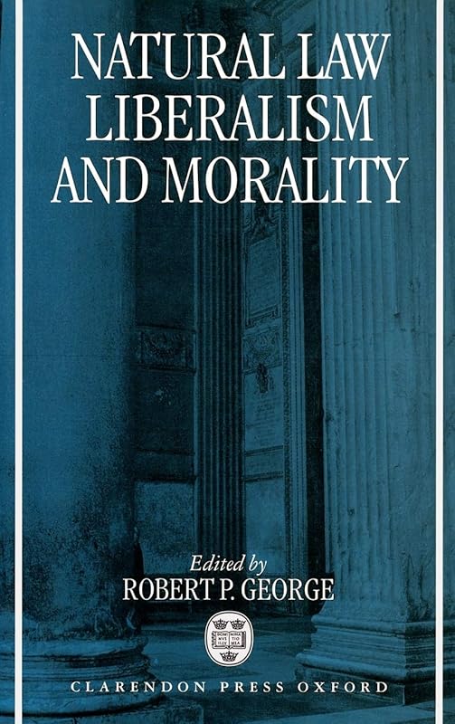 Natural Law, Liberalism, and Morality: Contemporary Essays by Robert P. George