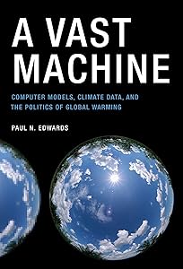 A Vast Machine: Computer Models, Climate Data, and the Politics of Global Warming (Infrastructures) by Paul N. Edwards