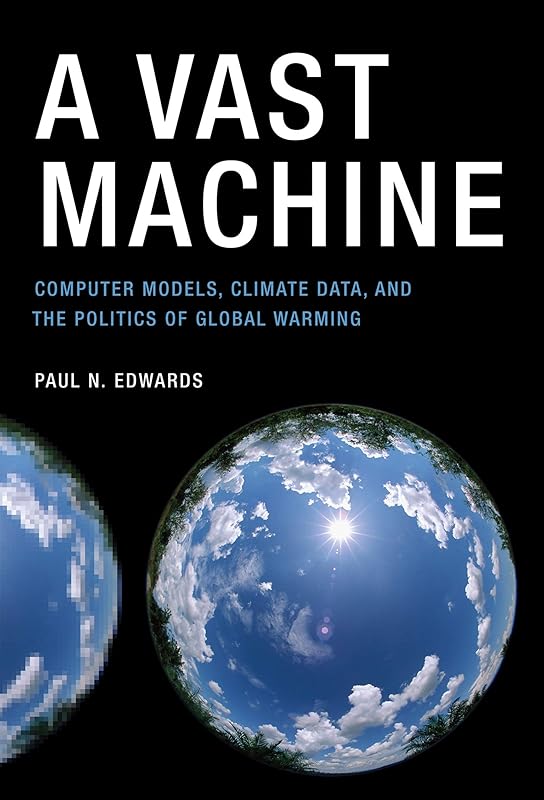 A Vast Machine: Computer Models, Climate Data, and the Politics of Global Warming (Infrastructures) by Paul N. Edwards