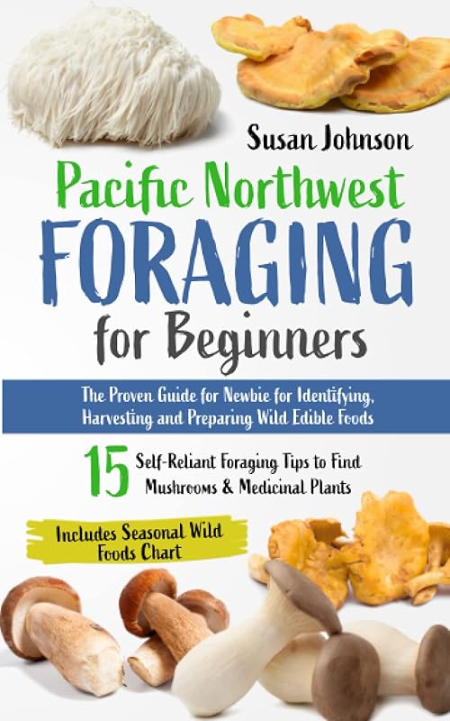 Pacific Northwest Foraging for Beginners: The Proven Guide for Newbie for Identifying, Harvesting and Preparing Wild Edible Foods. 15 Self-Reliant Foraging Tips to Find Mushrooms & Medicinal Plants by Susan Johnson