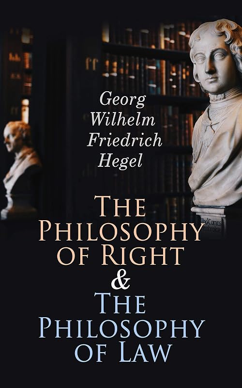 The Philosophy of Right & The Philosophy of Law: Hegel's Views on Legal, Moral, Social & Political Philosophy by G. W. F. Hegel