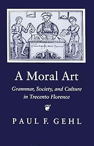 A Moral Art: Grammar, Society, and Culture in Trecento Florence by Paul F. Gehl