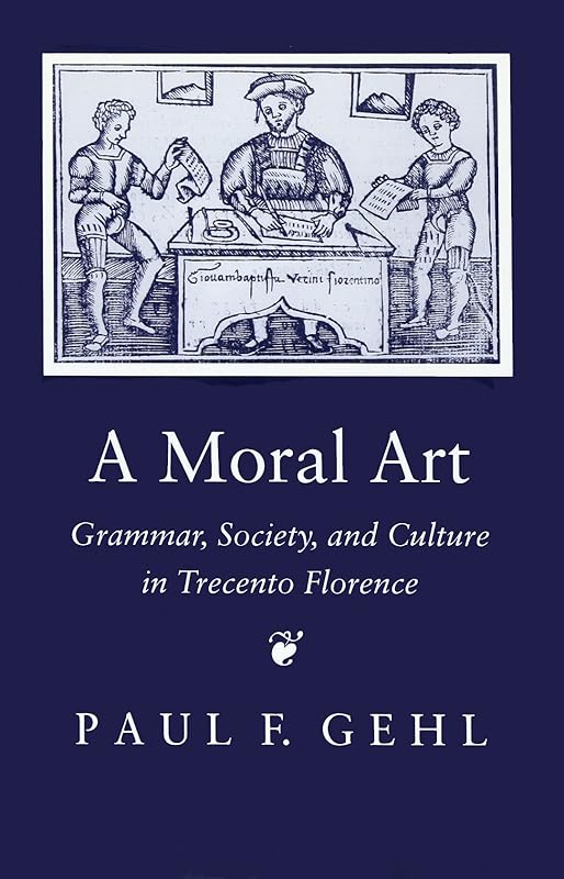 A Moral Art: Grammar, Society, and Culture in Trecento Florence by Paul F. Gehl