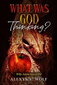 What was God Thinking?: Why Adam had to Die by Alexys V Wolf