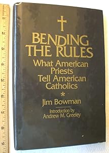 Bending the Rules: What American Priests Tell American Catholics by Jim Bowman