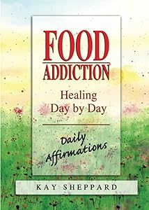 Food Addiction: Healing Day by Day: Daily Affirmations by Kay Sheppard