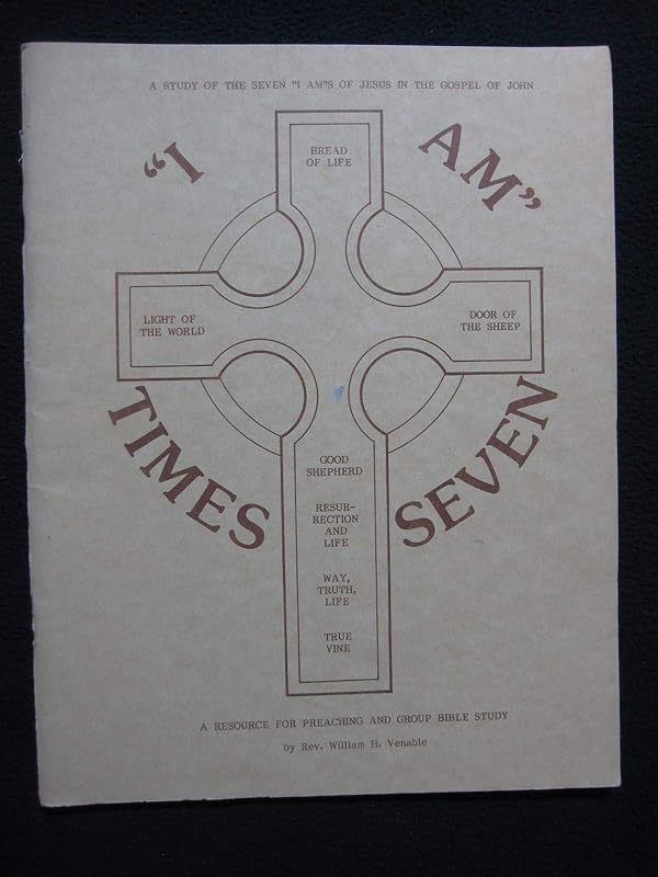 "I am" times seven: The seven "I am"s of Jesus in the gospel of John by William H Venable