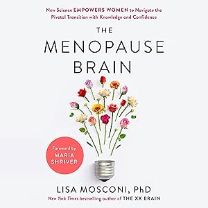 The Menopause Brain: New Science Empowers Women to Navigate the Pivotal Transition with Knowledge and Confidence by Lisa Mosconi PhD
