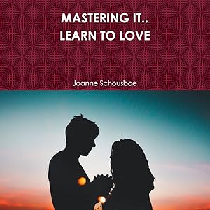 MASTERING IT.. LEARN TO LOVE by Joanne Schousboe
