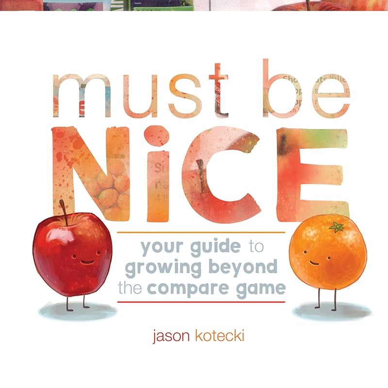 Must Be Nice: Your Guide to Growing Beyond the Compare Game by Jason Kotecki