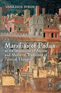 Marsilius of Padua at the Intersection of Ancient and Medieval Traditions of Political Thought by Vaileios Syros
