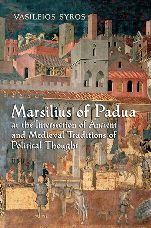 Marsilius of Padua at the Intersection of Ancient and Medieval Traditions of Political Thought by Vaileios Syros