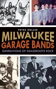 Milwaukee Garage Bands: Generations of Grassroots Rock by Peter Roller