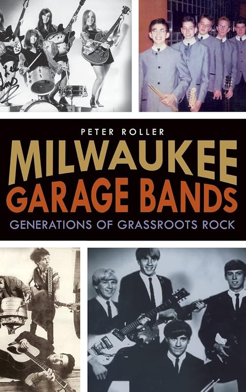 Milwaukee Garage Bands: Generations of Grassroots Rock by Peter Roller