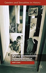 Queer Domesticities: Homosexuality and Home Life in Twentieth-Century London (Genders and Sexualities in History) by M. Cook