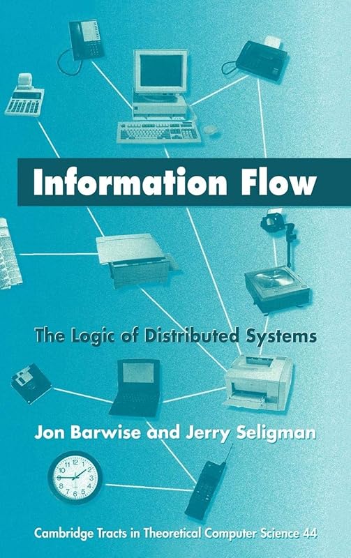 Information Flow: The Logic of Distributed Systems (Cambridge Tracts in Theoretical Computer Science, Series Number 44) by Jon Barwise